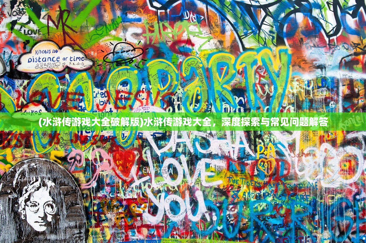 (水浒传游戏大全破解版)水浒传游戏大全,深度探索与常见问题解答 (水浒传游戏大全破解版)水浒传游戏大全,深度探索与常见问题解答