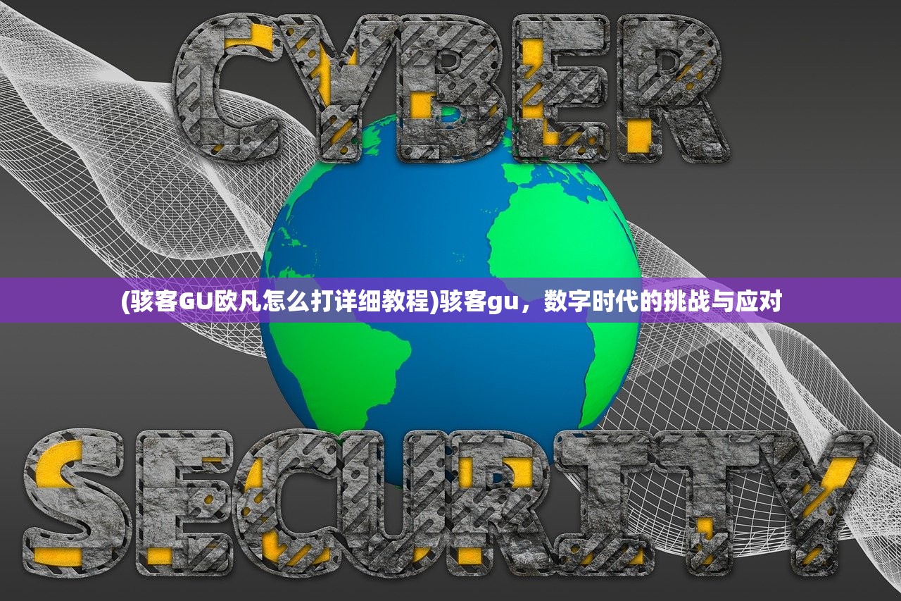 (骇客GU欧凡怎么打详细教程)骇客gu,数字时代的挑战与应对 (骇客GU欧凡怎么打详细教程)骇客gu,数字时代的挑战与应对
