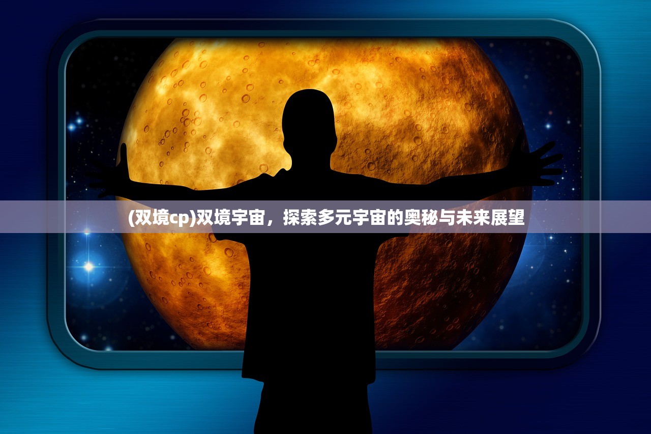 (双境cp)双境宇宙,探索多元宇宙的奥秘与未来展望 (双境cp)双境宇宙,探索多元宇宙的奥秘与未来展望