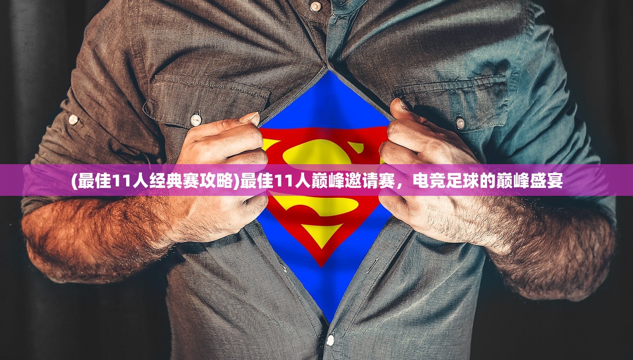 (最佳11人经典赛攻略)最佳11人巅峰邀请赛,电竞足球的巅峰盛宴 (最佳11人经典赛攻略)最佳11人巅峰邀请赛,电竞足球的巅峰盛宴