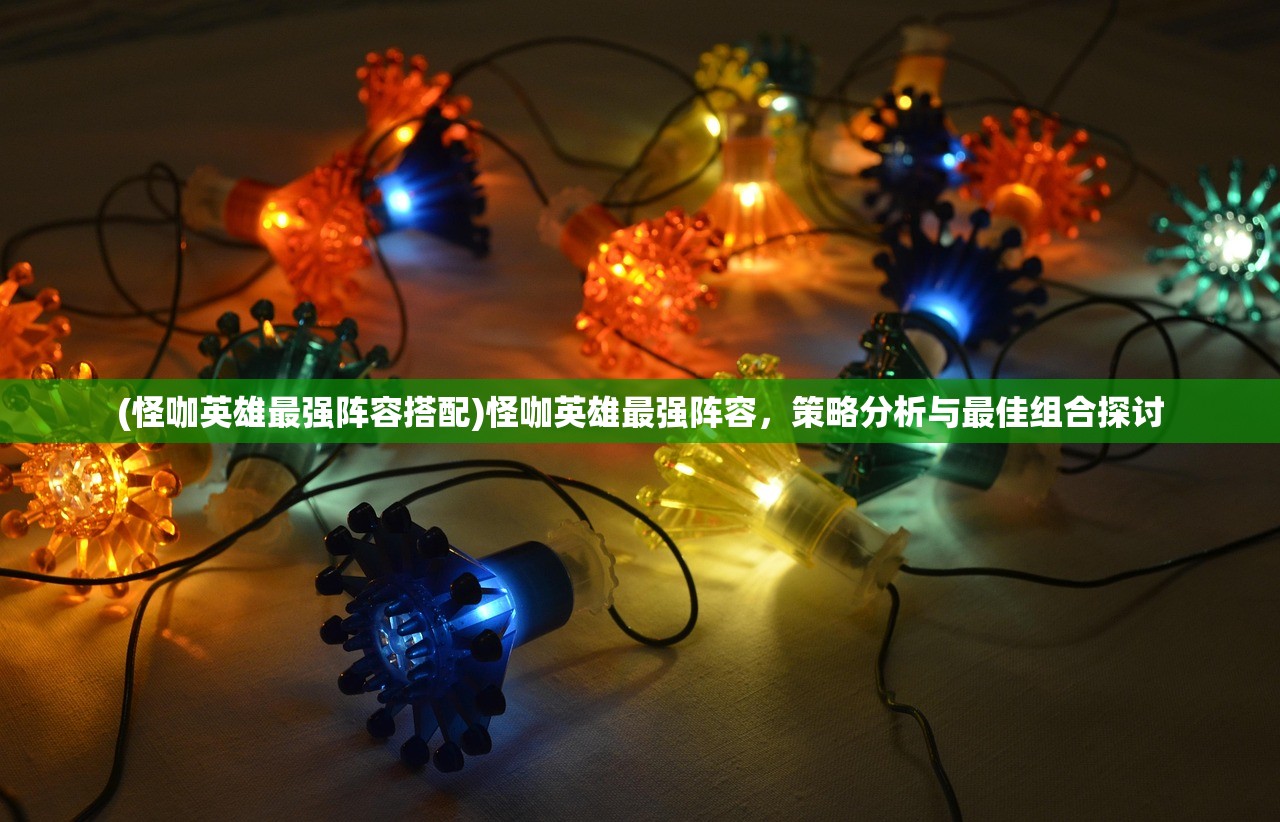 (怪咖英雄最强阵容搭配)怪咖英雄最强阵容,策略分析与最佳组合探讨 (怪咖英雄最强阵容搭配)怪咖英雄最强阵容,策略分析与最佳组合探讨