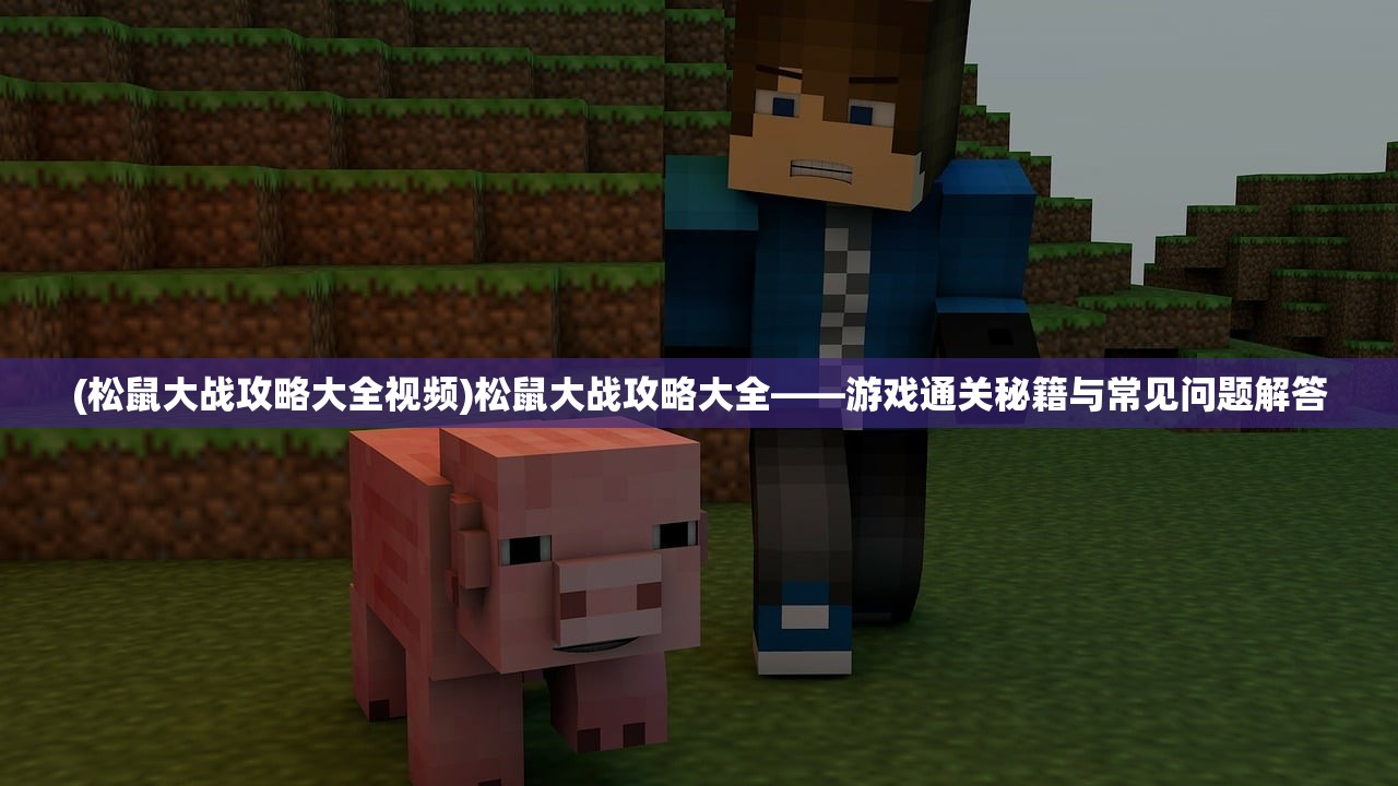 (松鼠大战攻略大全视频)松鼠大战攻略大全——游戏通关秘籍与常见问题解答