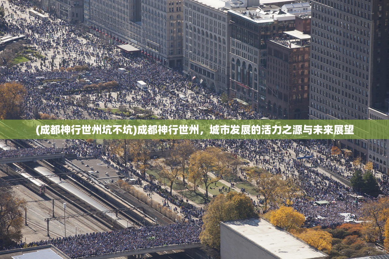 (成都神行世州坑不坑)成都神行世州，城市发展的活力之源与未来展望