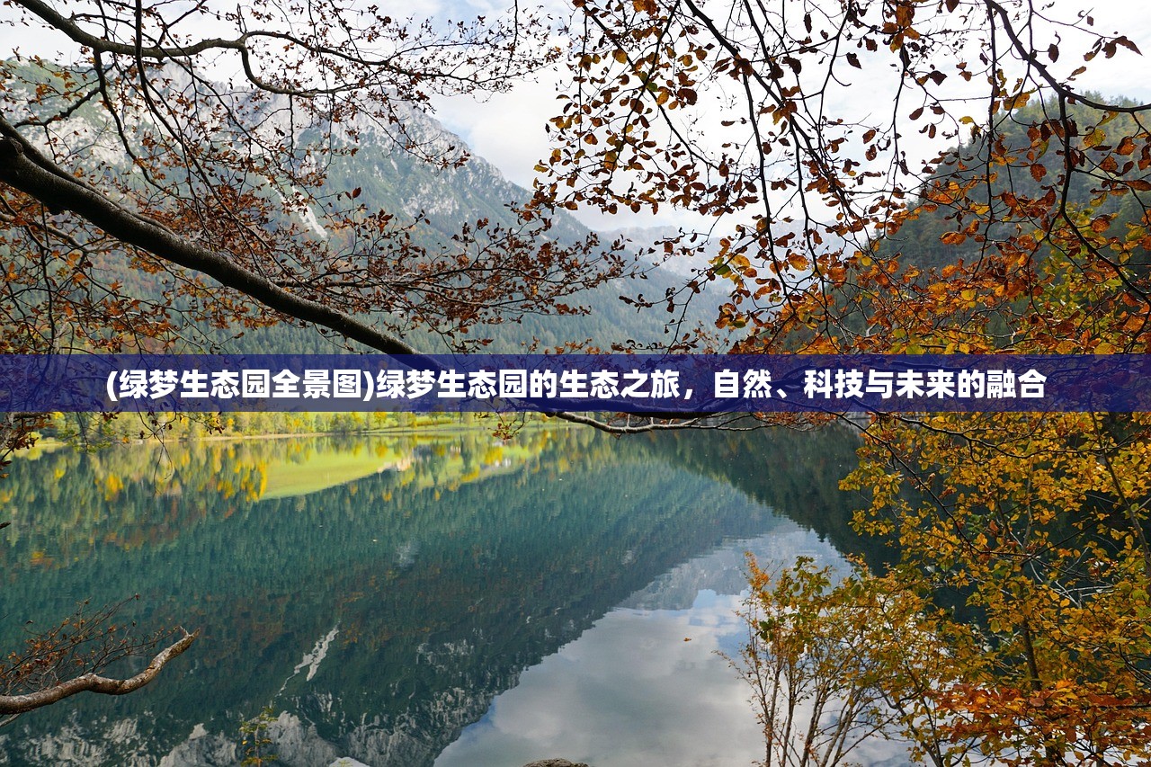 (绿梦生态园全景图)绿梦生态园的生态之旅，自然、科技与未来的融合