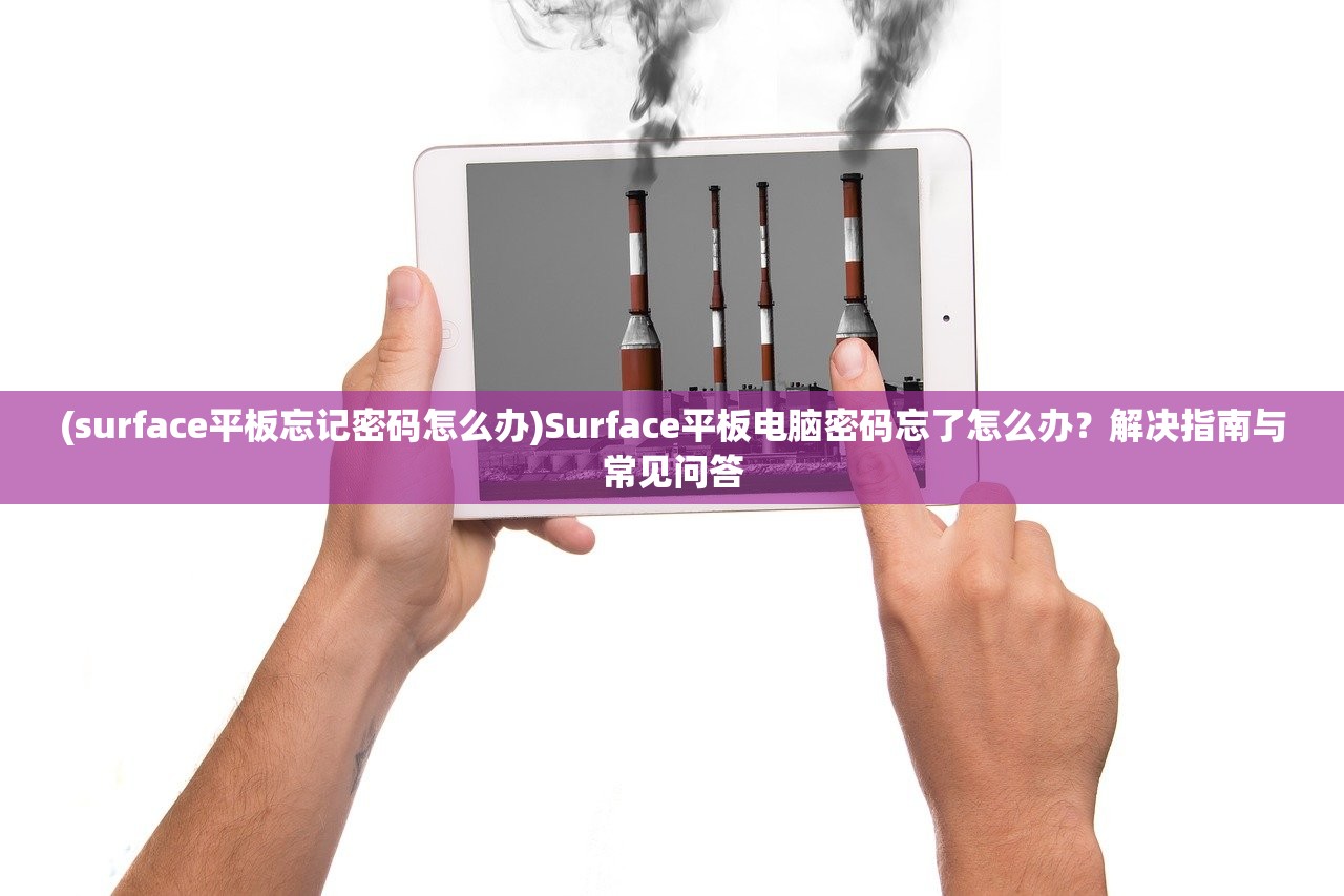(surface平板忘记密码怎么办)Surface平板电脑密码忘了怎么办?解决指南与常见问答 (surface平板忘记密码怎么办)Surface平板电脑密码忘了怎么办?解决指南与常见问答