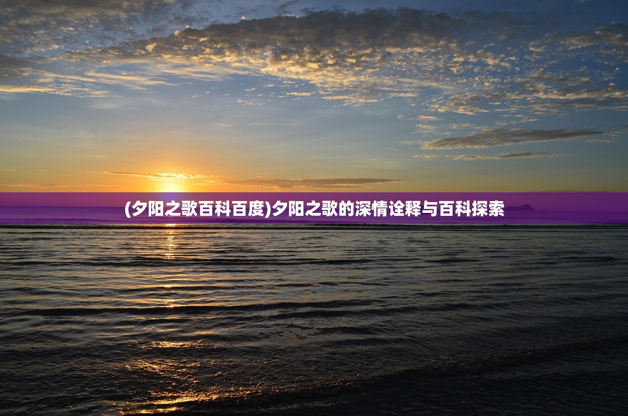 (夕阳之歌百科百度)夕阳之歌的深情诠释与百科探索 (夕阳之歌百科百度)夕阳之歌的深情诠释与百科探索