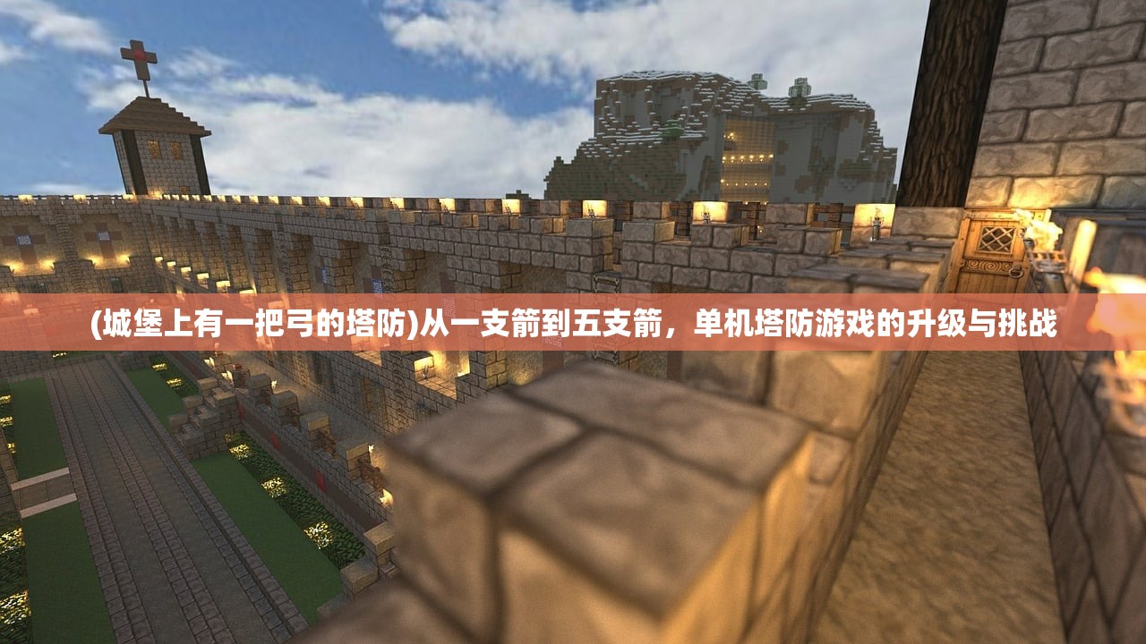 (城堡上有一把弓的塔防)从一支箭到五支箭,单机塔防游戏的升级与挑战 (城堡上有一把弓的塔防)从一支箭到五支箭,单机塔防游戏的升级与挑战