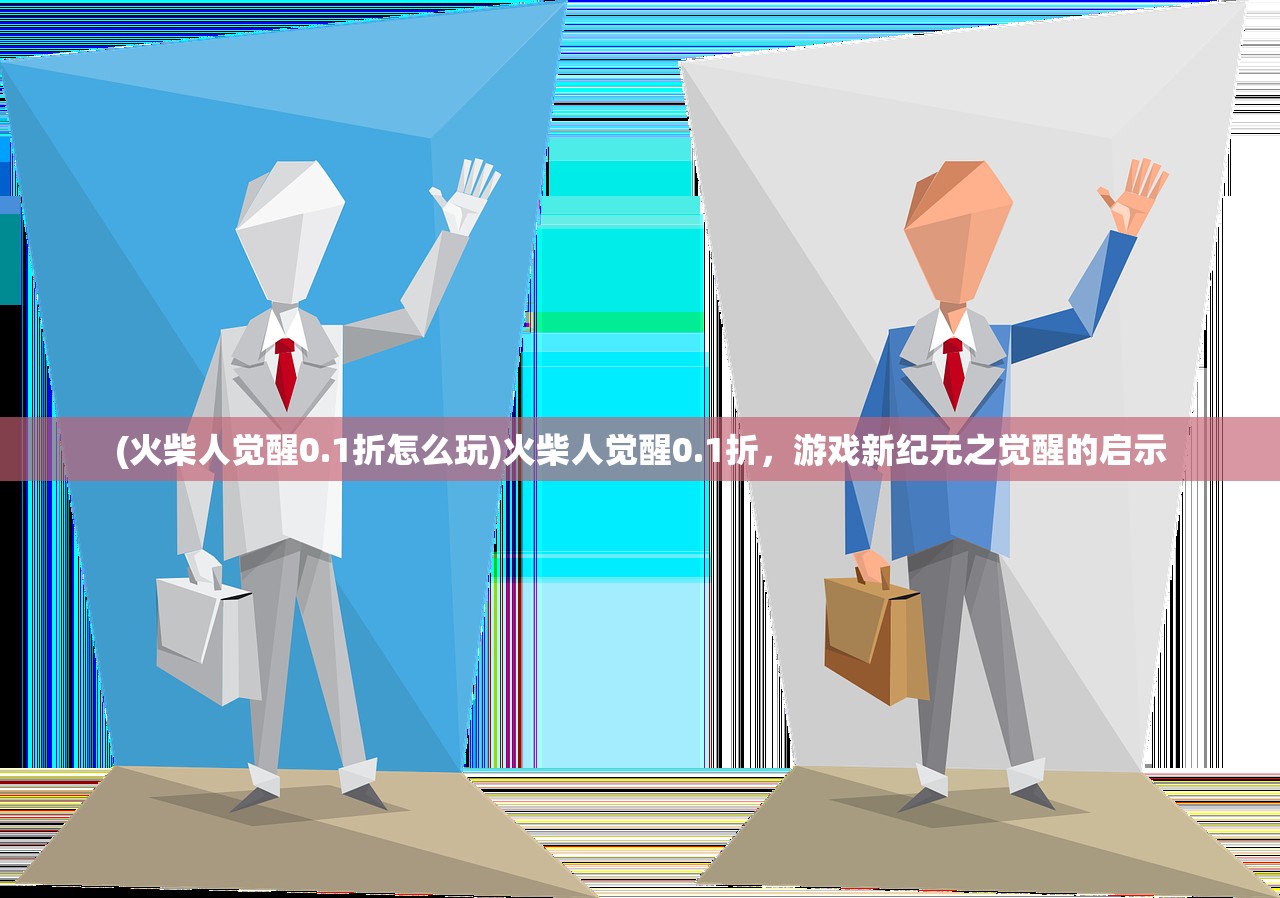 (火柴人觉醒0.1折怎么玩)火柴人觉醒0.1折,游戏新纪元之觉醒的启示 (火柴人觉醒0.1折怎么玩)火柴人觉醒0.1折,游戏新纪元之觉醒的启示