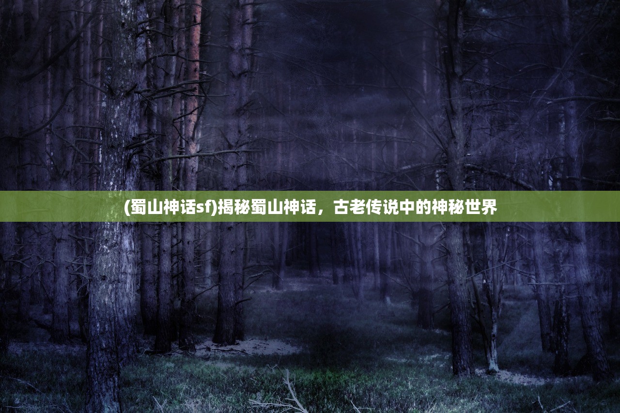 (蜀山神话sf)揭秘蜀山神话，古老传说中的神秘世界