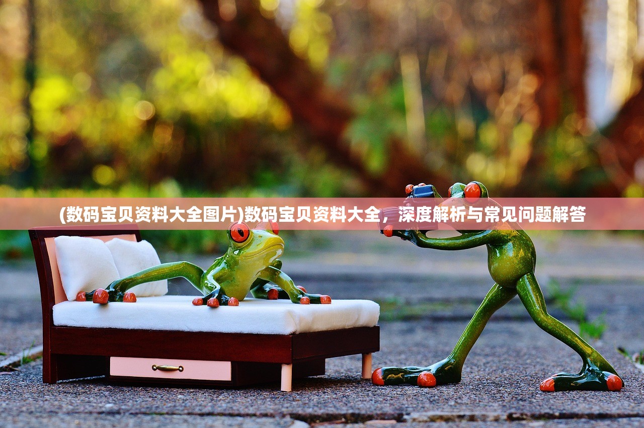(数码宝贝资料大全图片)数码宝贝资料大全,深度解析与常见问题解答 (数码宝贝资料大全图片)数码宝贝资料大全,深度解析与常见问题解答