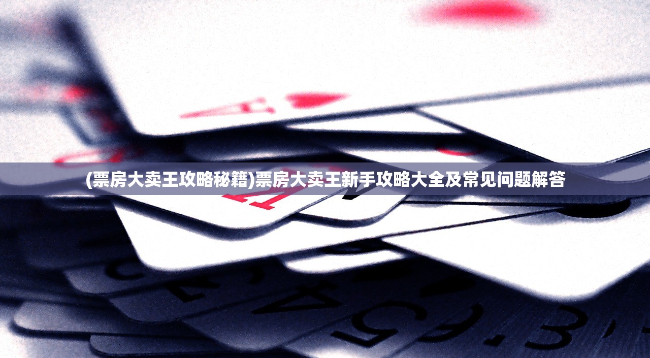 (票房大卖王攻略秘籍)票房大卖王新手攻略大全及常见问题解答 (票房大卖王攻略秘籍)票房大卖王新手攻略大全及常见问题解答