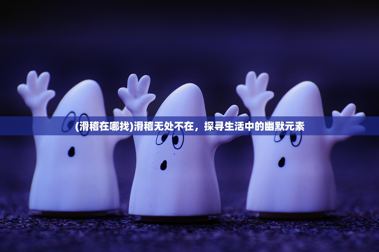 (滑稽在哪找)滑稽无处不在,探寻生活中的幽默元素 (滑稽在哪找)滑稽无处不在,探寻生活中的幽默元素