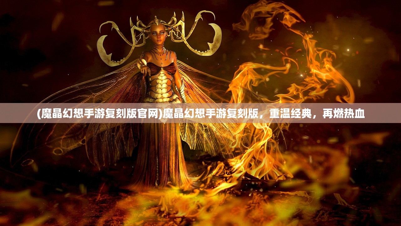 (魔晶幻想手游复刻版官网)魔晶幻想手游复刻版,重温经典,再燃热血 (魔晶幻想手游复刻版官网)魔晶幻想手游复刻版,重温经典,再燃热血