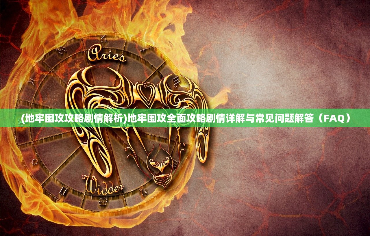 (地牢围攻攻略剧情解析)地牢围攻全面攻略剧情详解与常见问题解答(FAQ) (地牢围攻攻略剧情解析)地牢围攻全面攻略剧情详解与常见问题解答(FAQ)