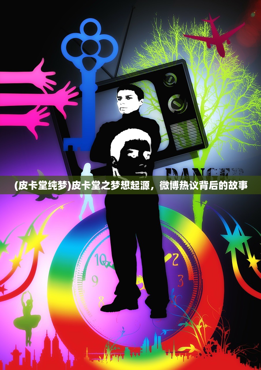 (皮卡堂纯梦)皮卡堂之梦想起源,微博热议背后的故事 (皮卡堂纯梦)皮卡堂之梦想起源,微博热议背后的故事