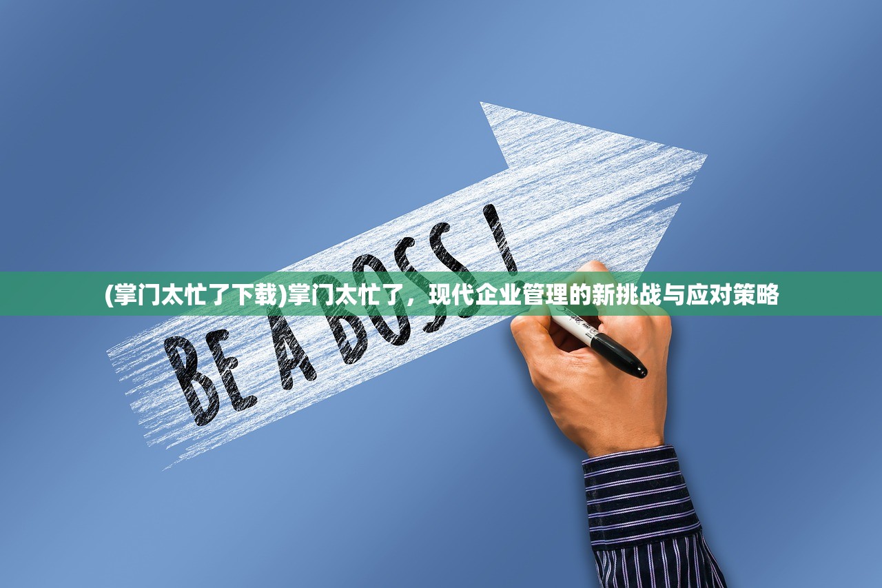 (掌门太忙了下载)掌门太忙了,现代企业管理的新挑战与应对策略 (掌门太忙了下载)掌门太忙了,现代企业管理的新挑战与应对策略