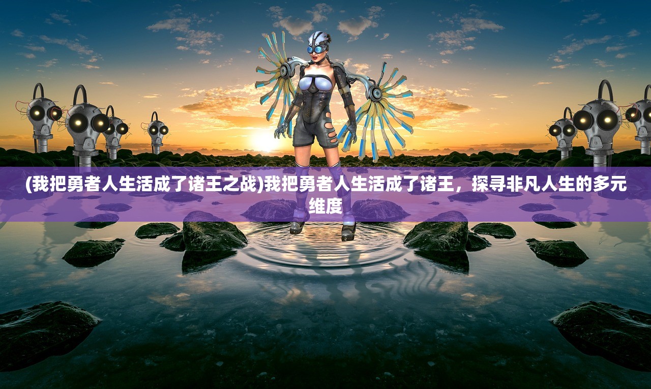 (我把勇者人生活成了诸王之战)我把勇者人生活成了诸王,探寻非凡人生的多元维度 (我把勇者人生活成了诸王之战)我把勇者人生活成了诸王,探寻非凡人生的多元维度
