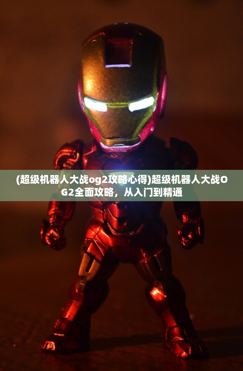 (超级机器人大战og2攻略心得)超级机器人大战OG2全面攻略,从入门到精通 (超级机器人大战og2攻略心得)超级机器人大战OG2全面攻略,从入门到精通