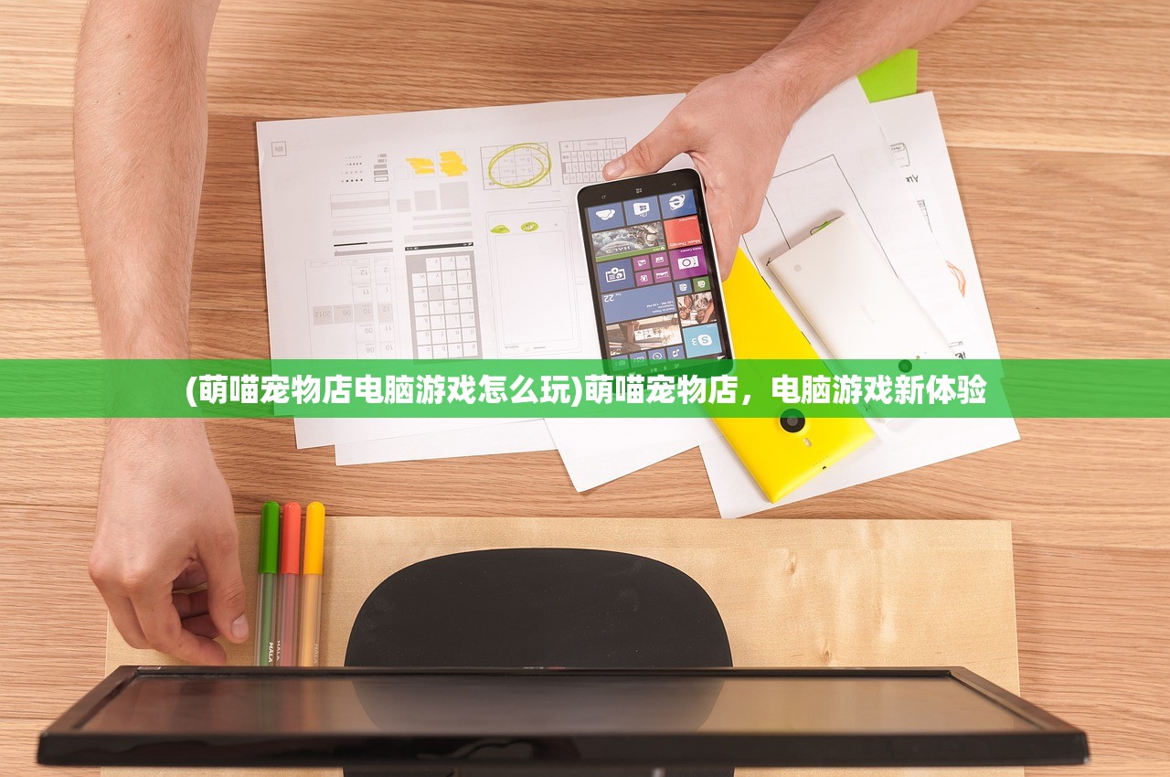 (萌喵宠物店电脑游戏怎么玩)萌喵宠物店,电脑游戏新体验 (萌喵宠物店电脑游戏怎么玩)萌喵宠物店,电脑游戏新体验