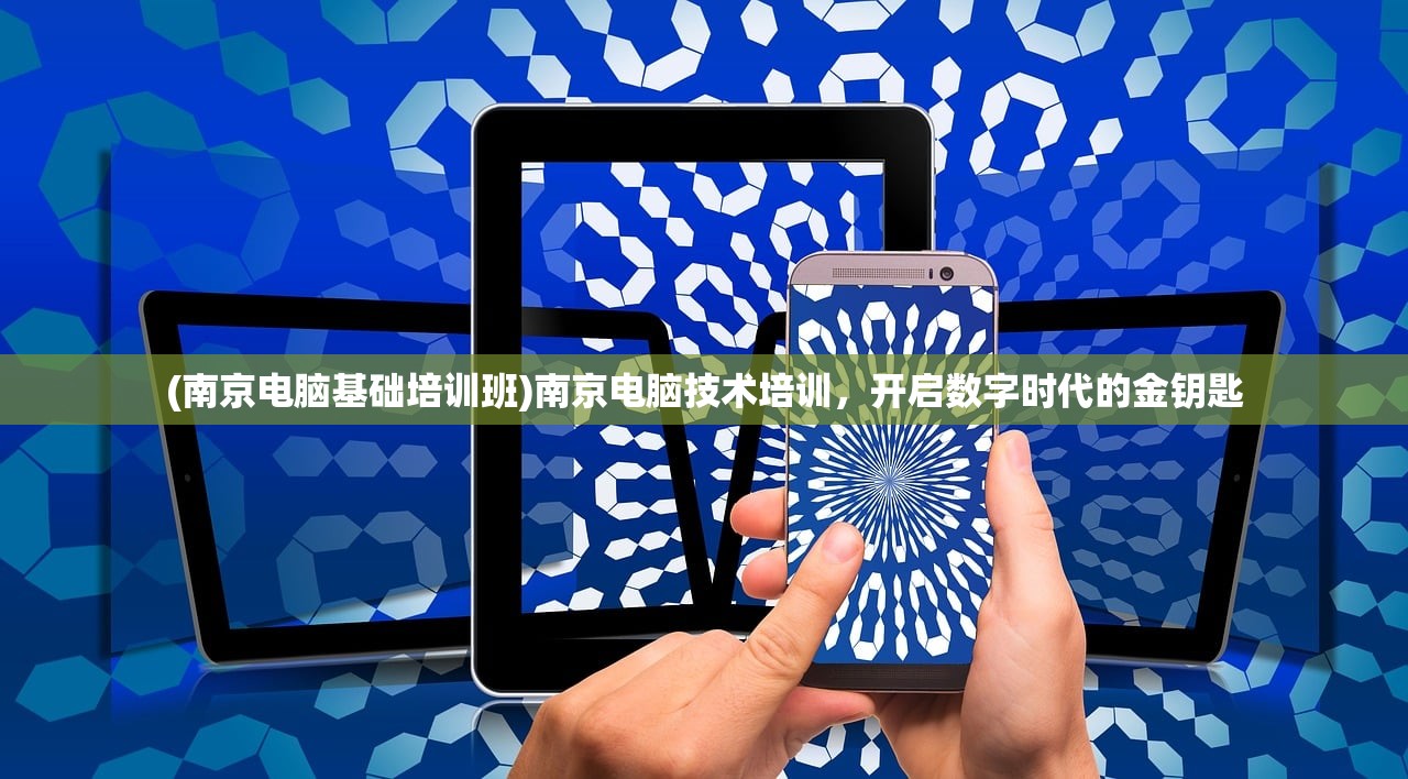 (南京电脑基础培训班)南京电脑技术培训,开启数字时代的金钥匙 (南京电脑基础培训班)南京电脑技术培训,开启数字时代的金钥匙