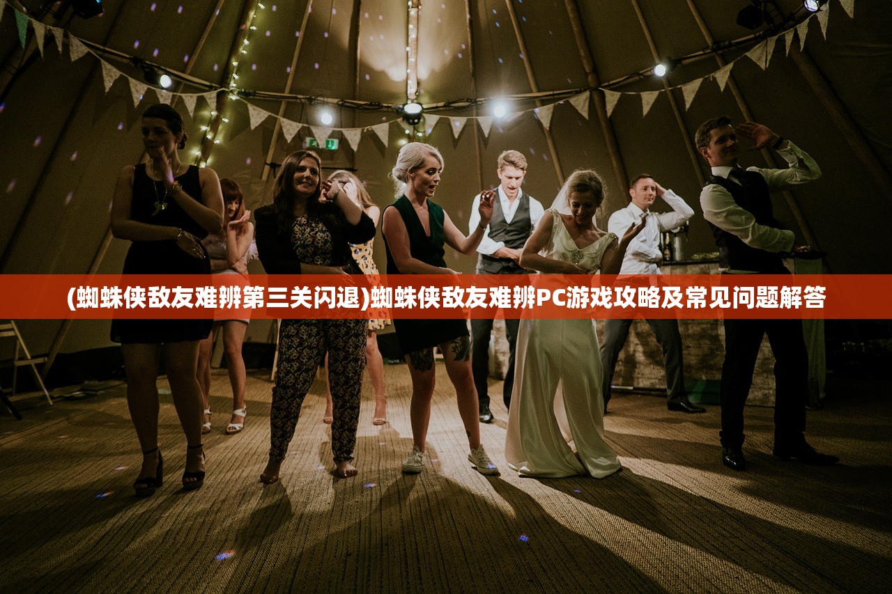 (蜘蛛侠敌友难辨第三关闪退)蜘蛛侠敌友难辨PC游戏攻略及常见问题解答 (蜘蛛侠敌友难辨第三关闪退)蜘蛛侠敌友难辨PC游戏攻略及常见问题解答