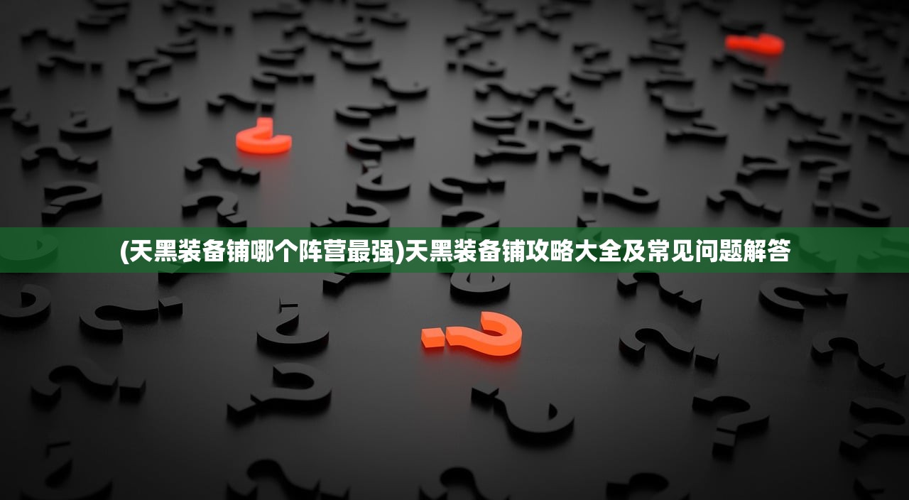 (天黑装备铺哪个阵营最强)天黑装备铺攻略大全及常见问题解答 (天黑装备铺哪个阵营最强)天黑装备铺攻略大全及常见问题解答