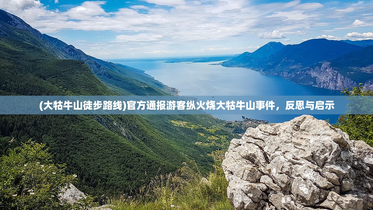 (大牯牛山徒步路线)官方通报游客纵火烧大牯牛山事件,反思与启示 (大牯牛山徒步路线)官方通报游客纵火烧大牯牛山事件,反思与启示