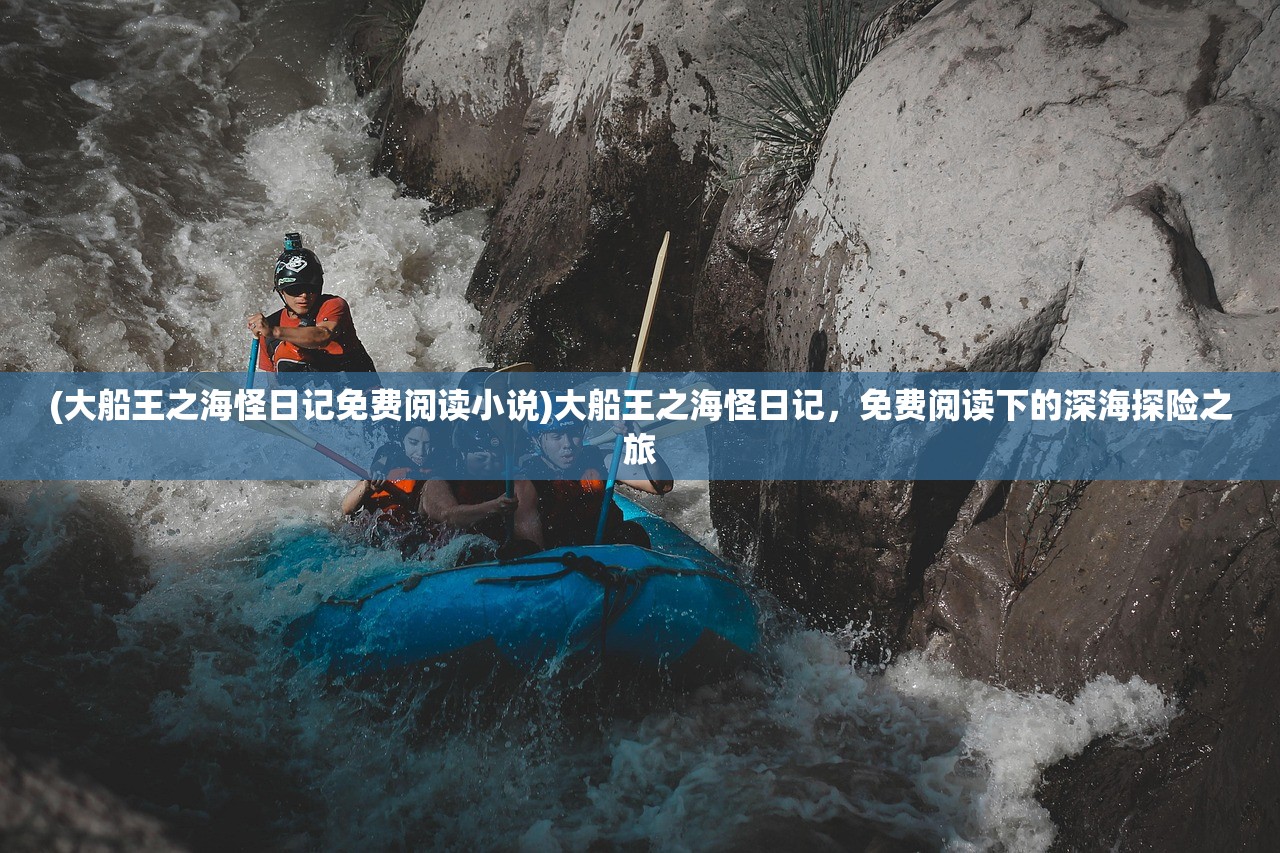 (大船王之海怪日记免费阅读小说)大船王之海怪日记,免费阅读下的深海探险之旅 (大船王之海怪日记免费阅读小说)大船王之海怪日记,免费阅读下的深海探险之旅