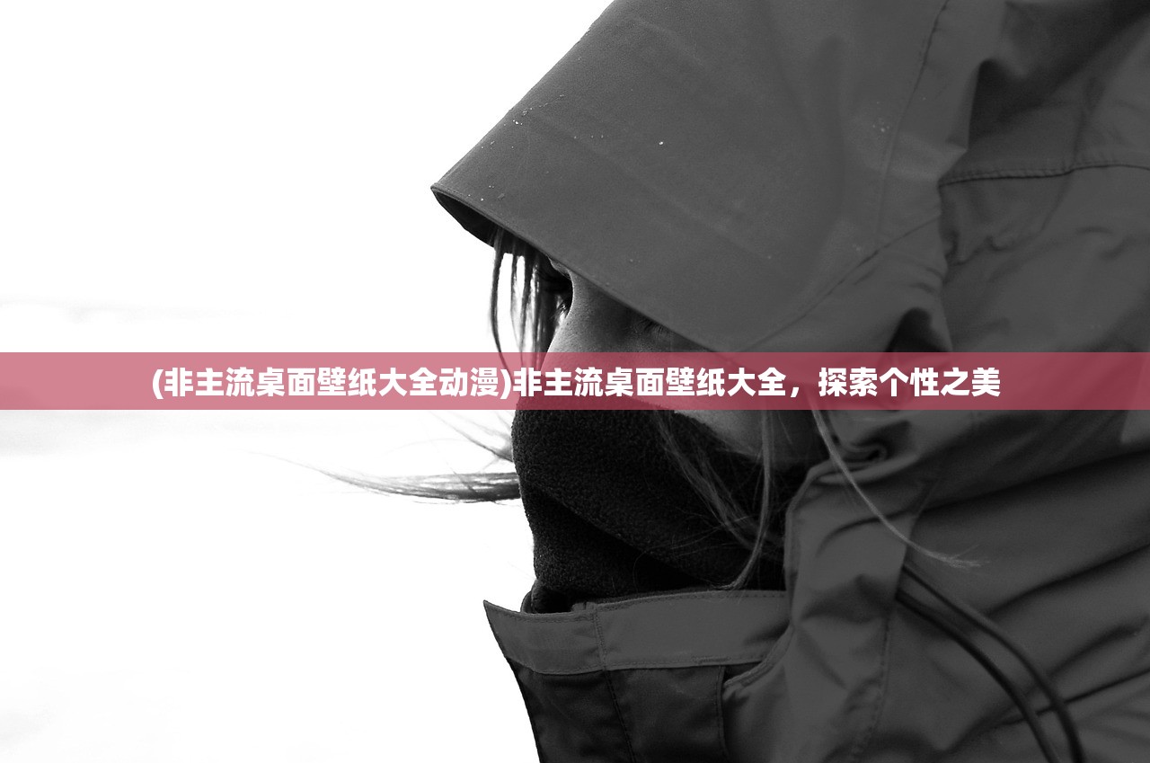 (非主流桌面壁纸大全动漫)非主流桌面壁纸大全,探索个性之美 (非主流桌面壁纸大全动漫)非主流桌面壁纸大全,探索个性之美