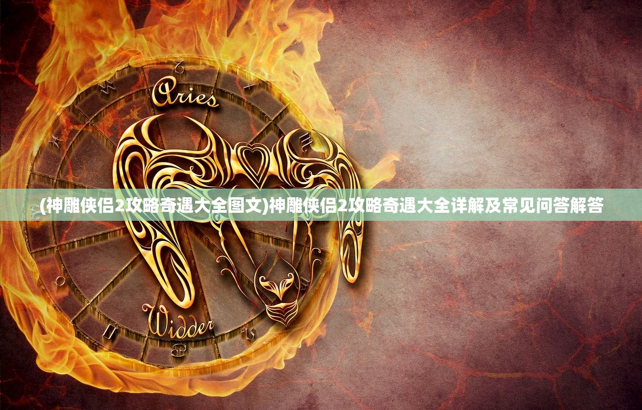 (神雕侠侣2攻略奇遇大全图文)神雕侠侣2攻略奇遇大全详解及常见问答解答 (神雕侠侣2攻略奇遇大全图文)神雕侠侣2攻略奇遇大全详解及常见问答解答