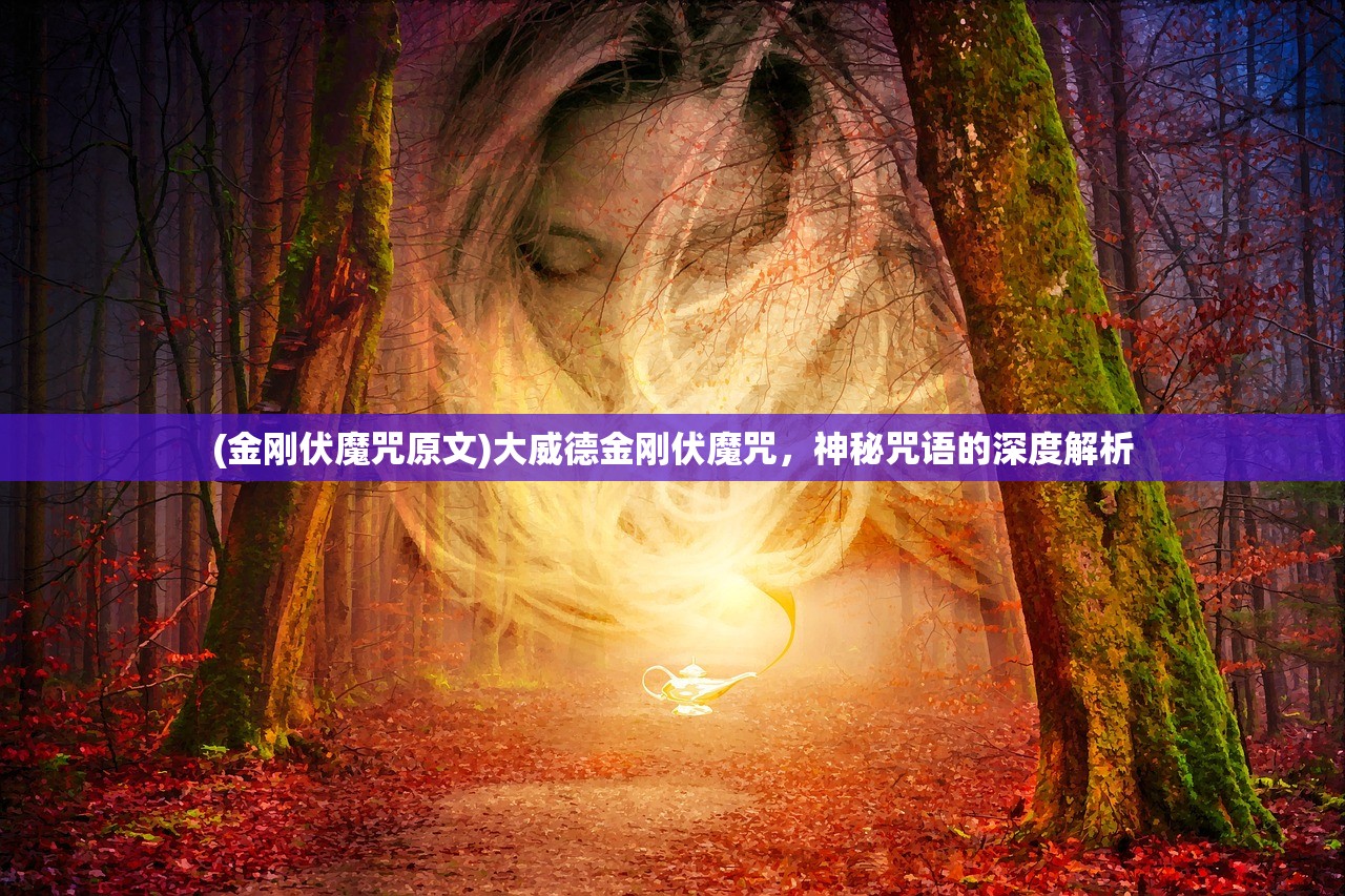 (金刚伏魔咒原文)大威德金刚伏魔咒,神秘咒语的深度解析 (金刚伏魔咒原文)大威德金刚伏魔咒,神秘咒语的深度解析