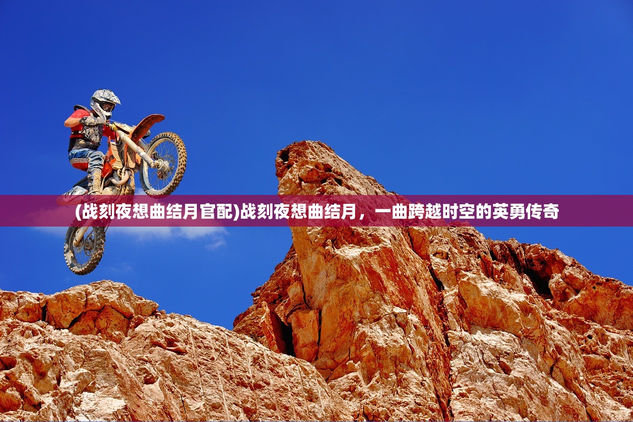 (战刻夜想曲结月官配)战刻夜想曲结月,一曲跨越时空的英勇传奇 (战刻夜想曲结月官配)战刻夜想曲结月,一曲跨越时空的英勇传奇