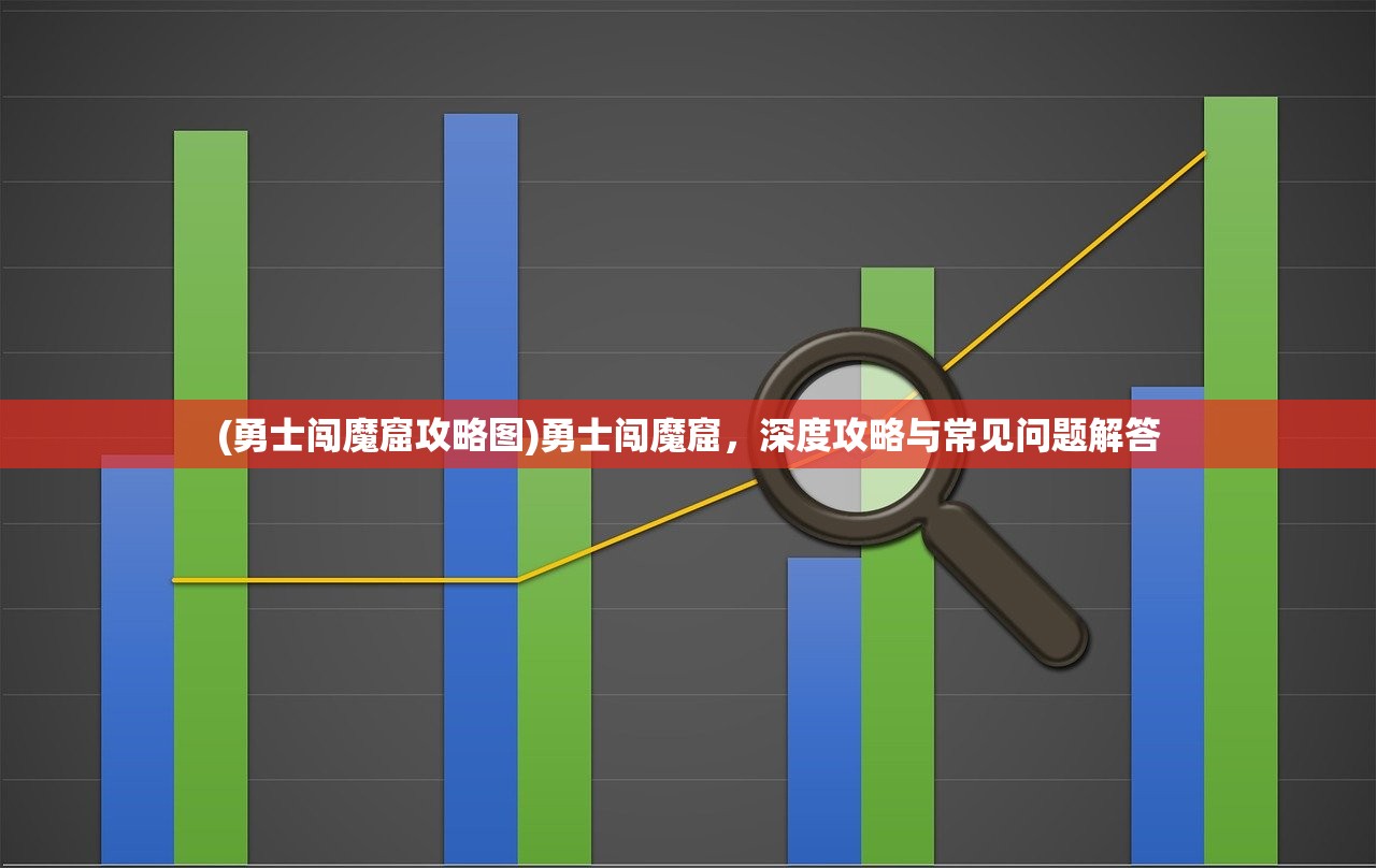 (勇士闯魔窟攻略图)勇士闯魔窟，深度攻略与常见问题解答