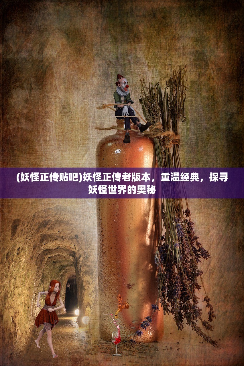 (妖怪正传贴吧)妖怪正传老版本,重温经典,探寻妖怪世界的奥秘 (妖怪正传贴吧)妖怪正传老版本,重温经典,探寻妖怪世界的奥秘