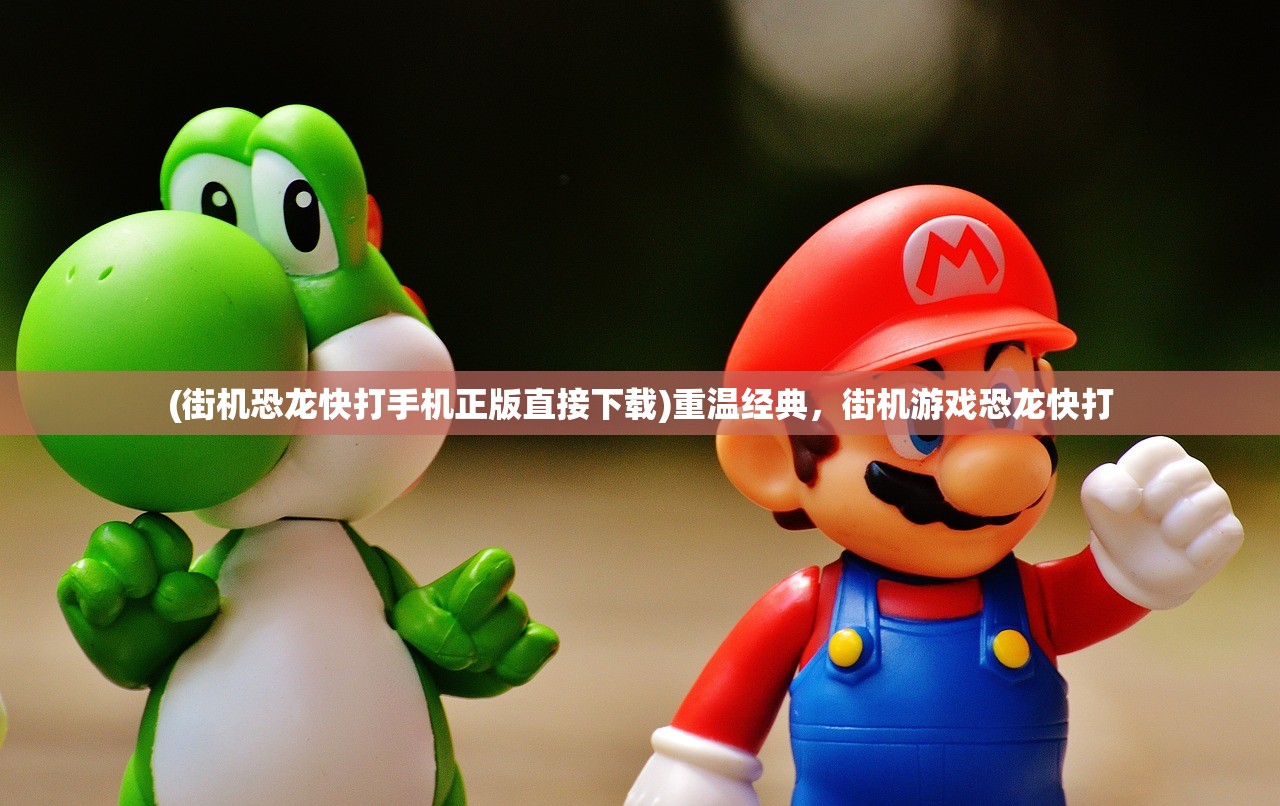 (街机恐龙快打手机正版直接下载)重温经典,街机游戏恐龙快打 (街机恐龙快打手机正版直接下载)重温经典,街机游戏恐龙快打