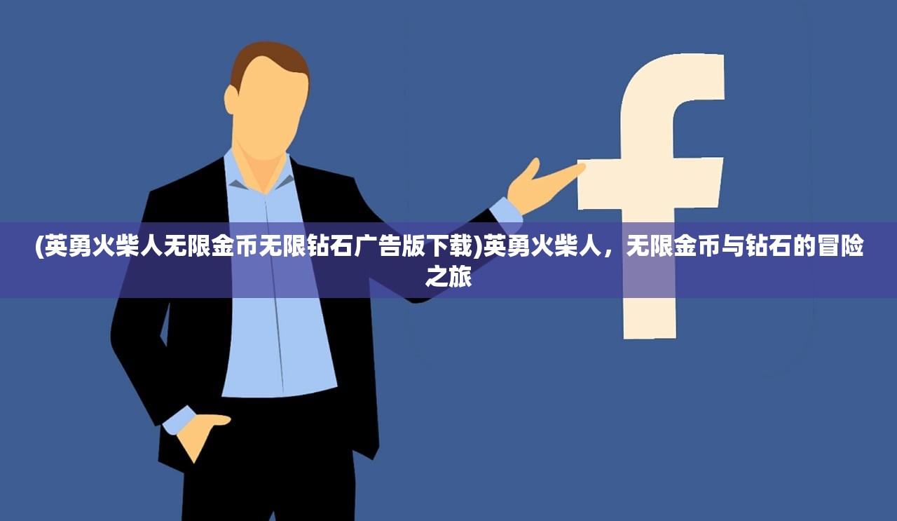 (英勇火柴人无限金币无限钻石广告版下载)英勇火柴人,无限金币与钻石的冒险之旅 (英勇火柴人无限金币无限钻石广告版下载)英勇火柴人,无限金币与钻石的冒险之旅