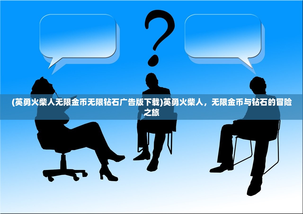 (英勇火柴人无限金币无限钻石广告版下载)英勇火柴人,无限金币与钻石的冒险之旅 (英勇火柴人无限金币无限钻石广告版下载)英勇火柴人,无限金币与钻石的冒险之旅