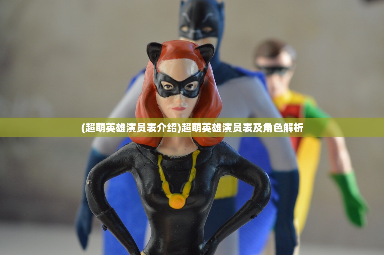 (超萌英雄演员表介绍)超萌英雄演员表及角色解析 (超萌英雄演员表介绍)超萌英雄演员表及角色解析