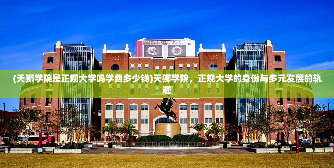 (天狮学院是正规大学吗学费多少钱)天狮学院，正规大学的身份与多元发展的轨迹