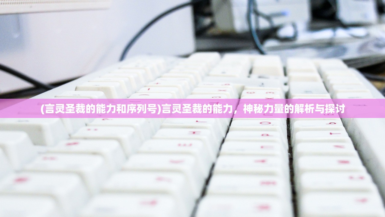 (言灵圣裁的能力和序列号)言灵圣裁的能力,神秘力量的解析与探讨 (言灵圣裁的能力和序列号)言灵圣裁的能力,神秘力量的解析与探讨