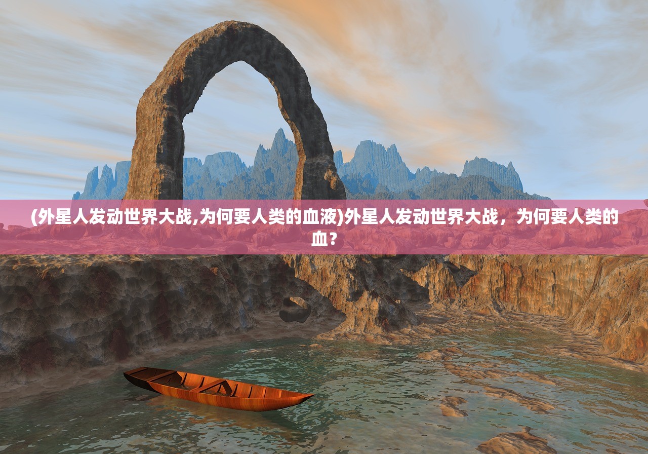(外星人发动世界大战,为何要人类的血液)外星人发动世界大战，为何要人类的血？