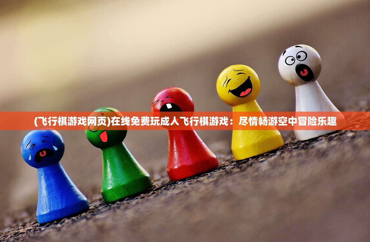 (飞行棋游戏网页)在线免费玩成人飞行棋游戏：尽情畅游空中冒险乐趣