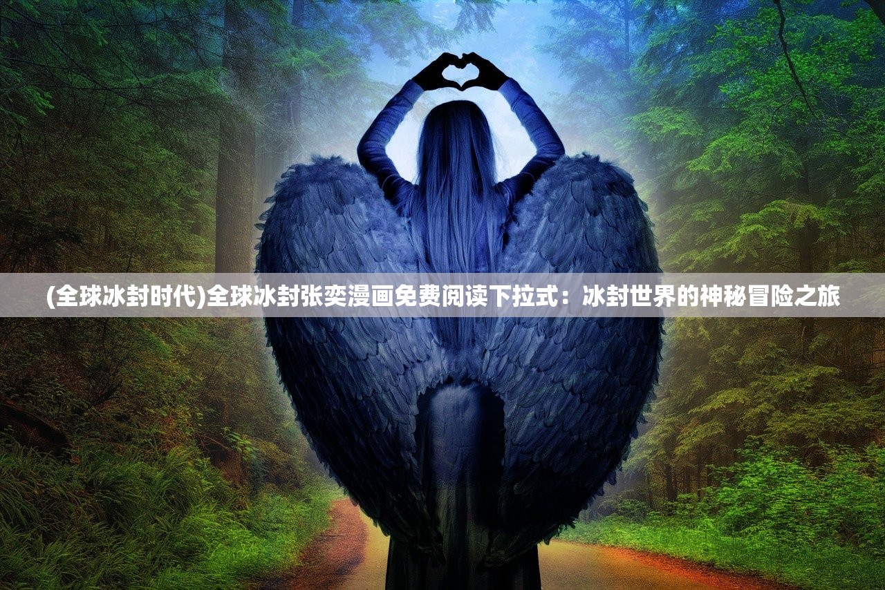 (全球冰封时代)全球冰封张奕漫画免费阅读下拉式：冰封世界的神秘冒险之旅