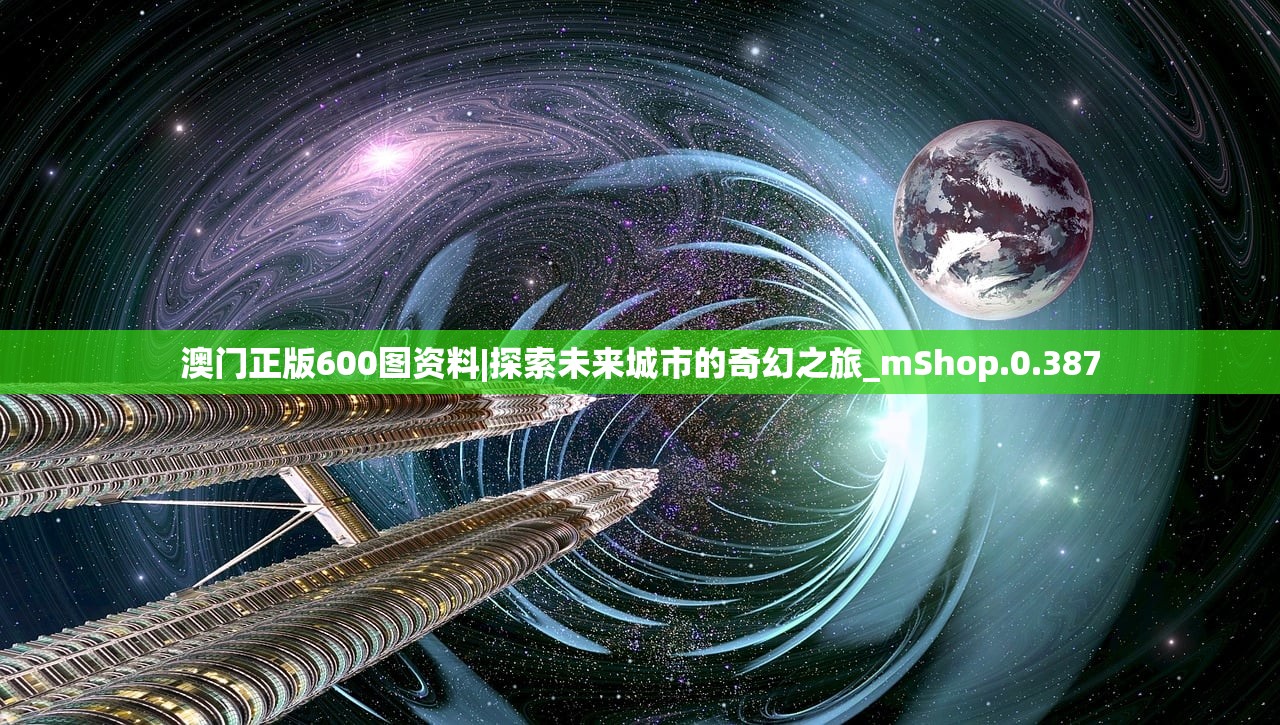 澳门正版600图资料|探索未来城市的奇幻之旅_mShop.0.387