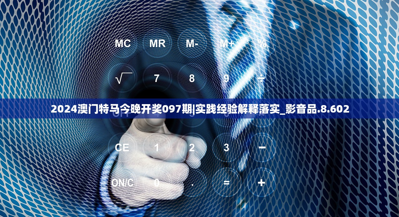 2024澳门特马今晚开奖097期|实践经验解释落实_影音品.8.602 2024澳门特马今晚开奖097期|实践经验解释落实_影音品.8.602