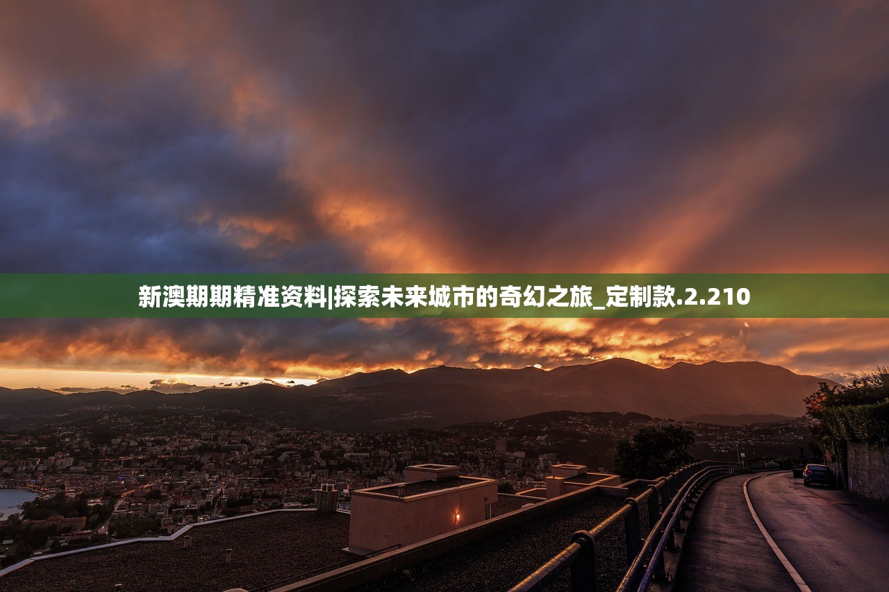 新澳期期精准资料|探索未来城市的奇幻之旅_定制款.2.210 新澳期期精准资料|探索未来城市的奇幻之旅_定制款.2.210