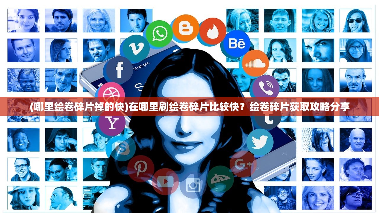 (哪里绘卷碎片掉的快)在哪里刷绘卷碎片比较快?绘卷碎片获取攻略分享 (哪里绘卷碎片掉的快)在哪里刷绘卷碎片比较快?绘卷碎片获取攻略分享