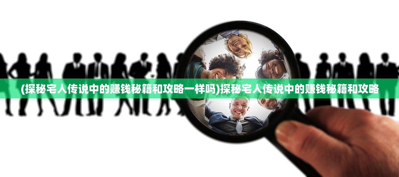 (探秘宅人传说中的赚钱秘籍和攻略一样吗)探秘宅人传说中的赚钱秘籍和攻略 (探秘宅人传说中的赚钱秘籍和攻略一样吗)探秘宅人传说中的赚钱秘籍和攻略