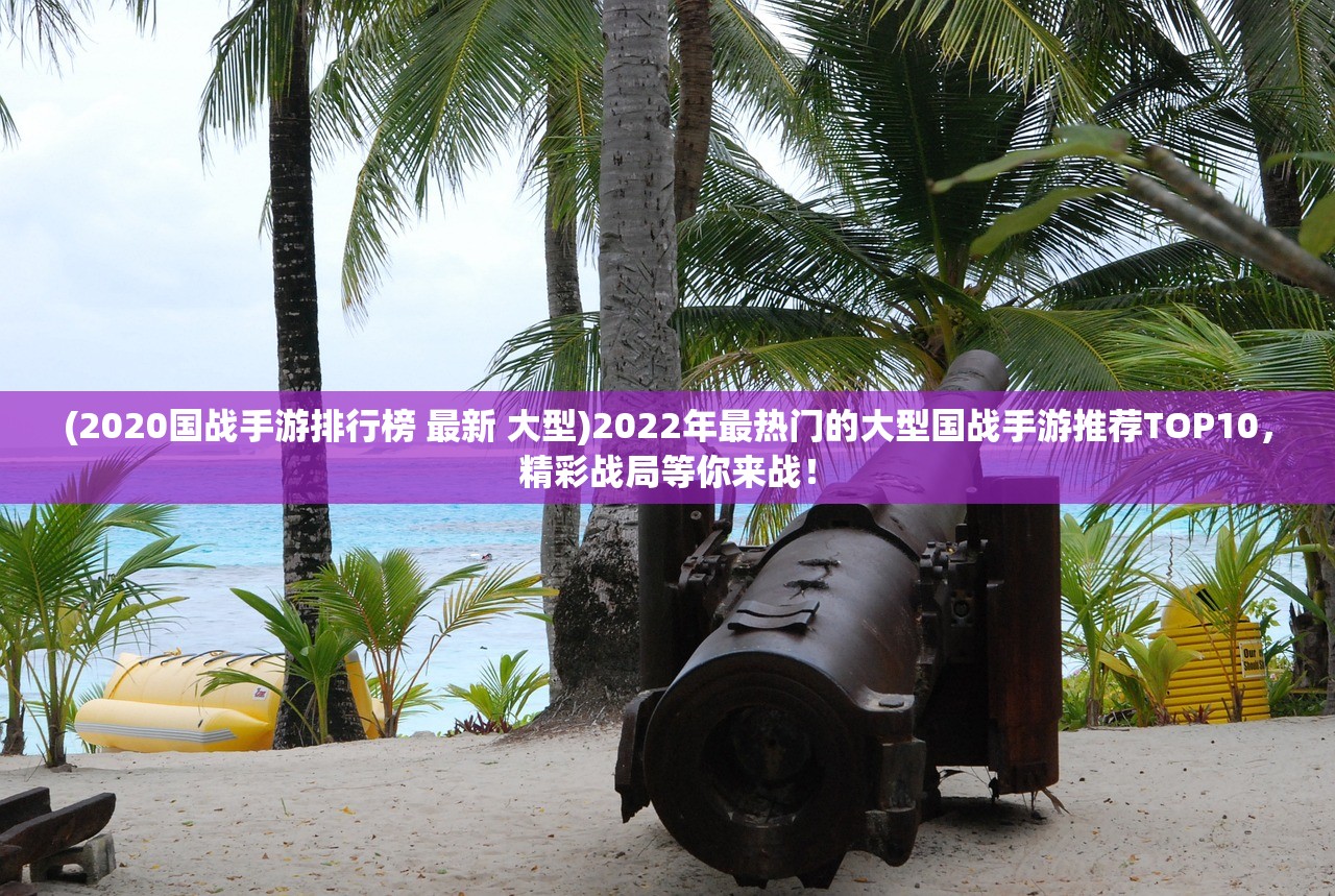 (2020国战手游排行榜 最新 大型)2022年最热门的大型国战手游推荐TOP10,精彩战局等你来战! (2020国战手游排行榜 最新 大型)2022年最热门的大型国战手游推荐TOP10,精彩战局等你来战!