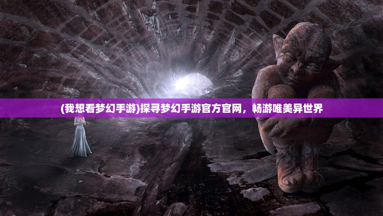 (我想看梦幻手游)探寻梦幻手游官方官网，畅游唯美异世界